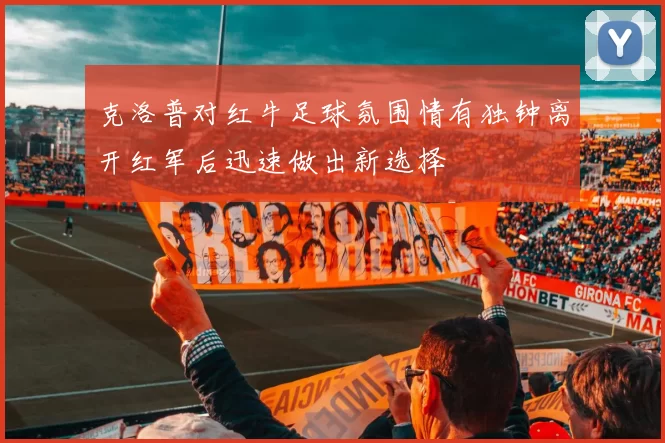 克洛普对红牛足球氛围情有独钟离开红军后迅速做出新选择