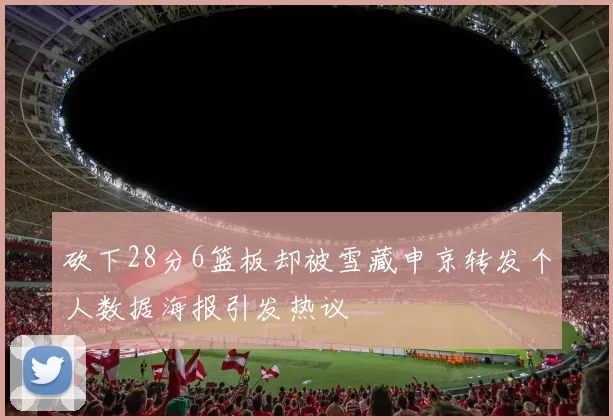 砍下28分6篮板却被雪藏申京转发个人数据海报引发热议