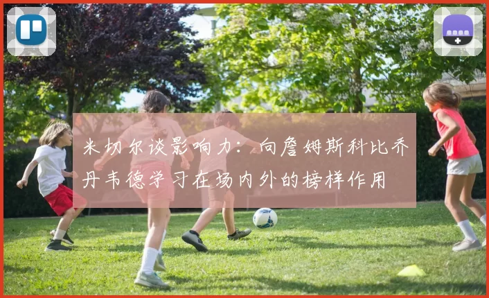 米切尔谈影响力：向詹姆斯科比乔丹韦德学习在场内外的榜样作用