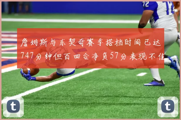 詹姆斯与东契奇赛季搭档时间已达747分钟但百回合净负57分表现不佳