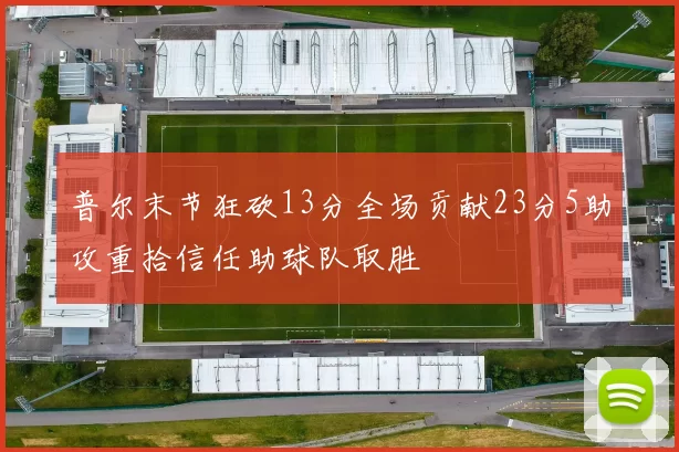 普尔末节狂砍13分全场贡献23分5助攻重拾信任助球队取胜