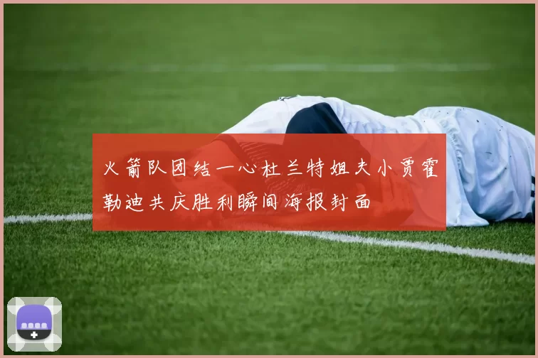 火箭队团结一心杜兰特姐夫小贾霍勒迪共庆胜利瞬间海报封面