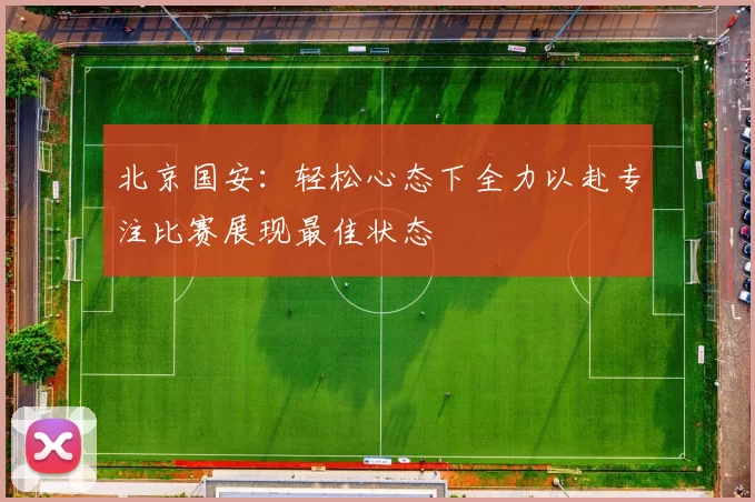 北京国安：轻松心态下全力以赴专注比赛展现最佳状态