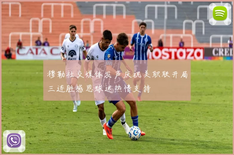 穆勒社交媒体发声庆祝美职联开局三连胜感恩球迷热情支持