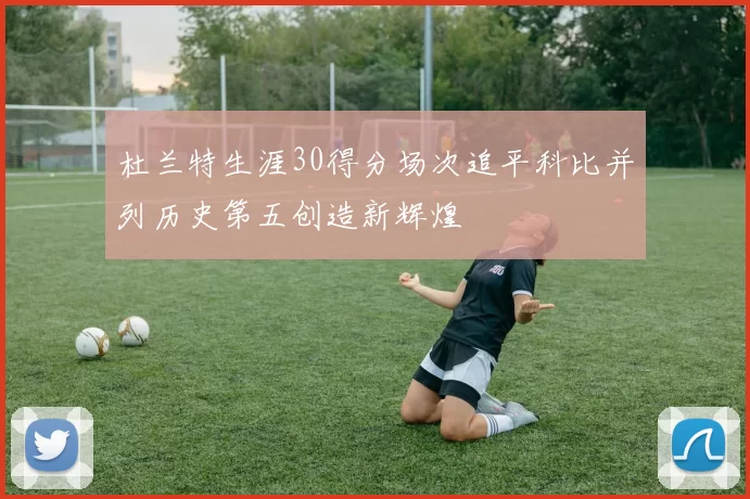 杜兰特生涯30得分场次追平科比并列历史第五创造新辉煌