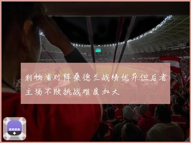 利物浦对阵桑德兰战绩优异但后者主场不败挑战难度加大