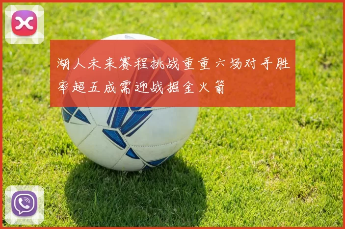 湖人未来赛程挑战重重六场对手胜率超五成需迎战掘金火箭