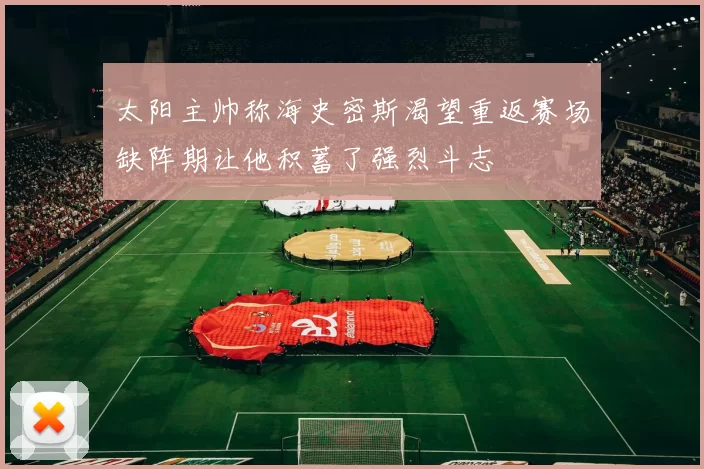 太阳主帅称海史密斯渴望重返赛场缺阵期让他积蓄了强烈斗志