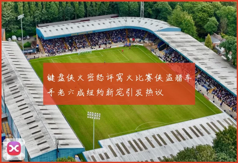 键盘侠火密怒评窝火比赛侠盗猎车手老六成纽约新宠引发热议