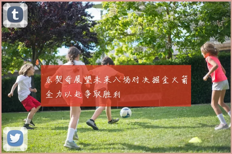 东契奇展望未来八场对决掘金火箭全力以赴争取胜利