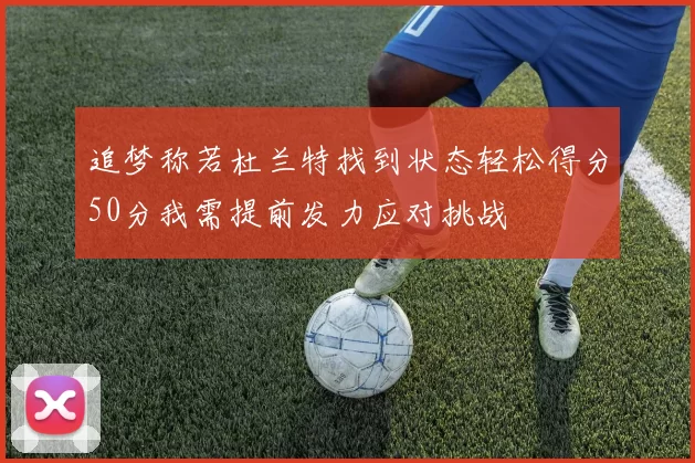 追梦称若杜兰特找到状态轻松得分50分我需提前发力应对挑战
