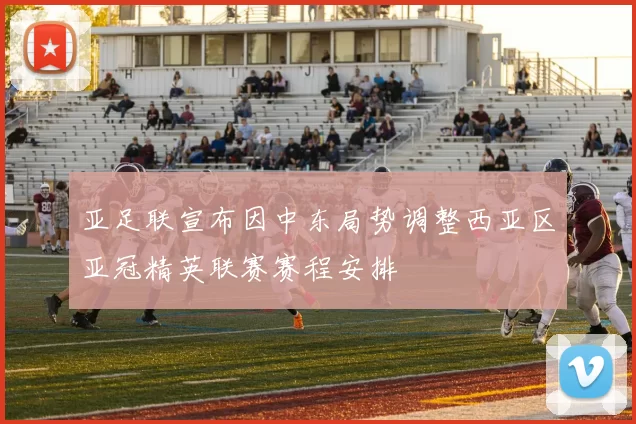 亚足联宣布因中东局势调整西亚区亚冠精英联赛赛程安排