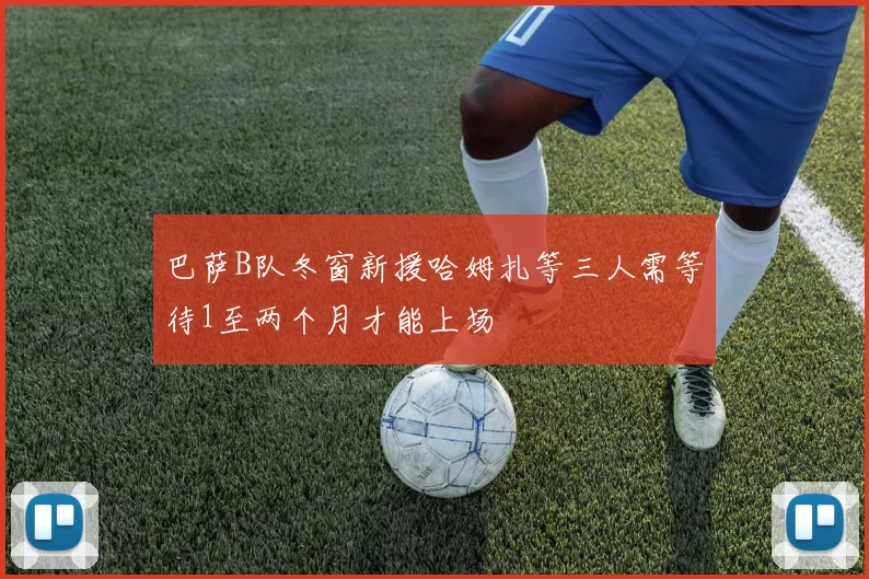 巴萨B队冬窗新援哈姆扎等三人需等待1至两个月才能上场