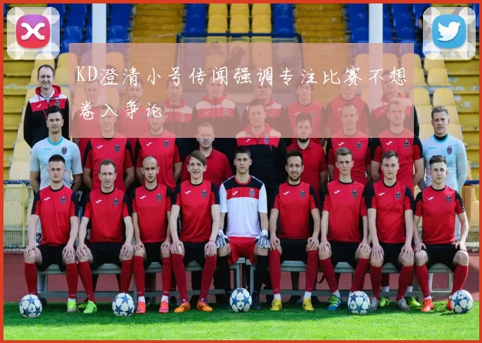 KD澄清小号传闻强调专注比赛不想卷入争论